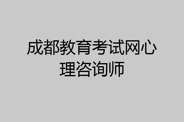 成都教育考试网心理咨询师
