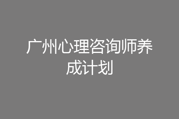 广州心理咨询师养成计划