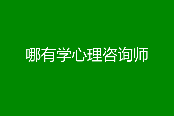 哪有学心理咨询师