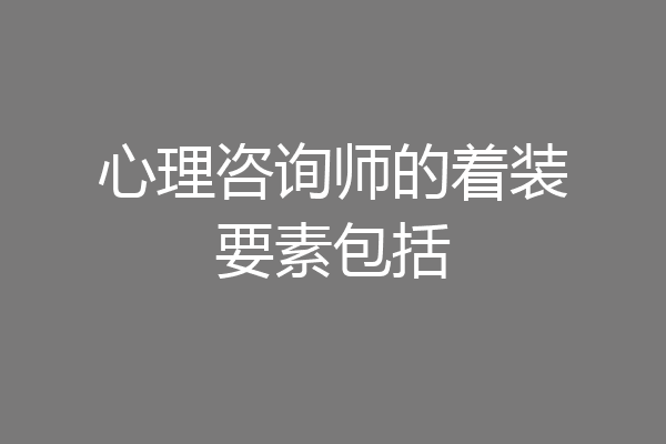 心理咨询师的着装要素包括