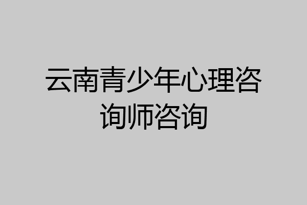 云南青少年心理咨询师咨询
