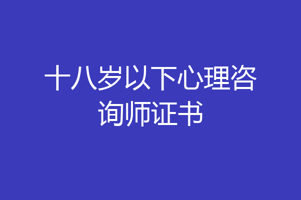 十八岁以下心理咨询师证书