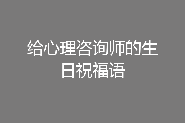 给心理咨询师的生日祝福语