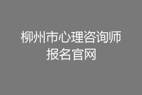 柳州市心理咨询师报名官网