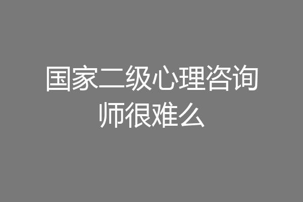 国家二级心理咨询师很难么