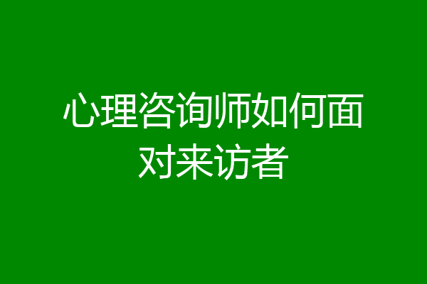 心理咨询师如何面对来访者