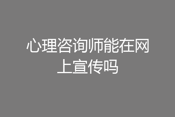 心理咨询师能在网上宣传吗