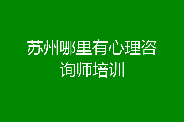 苏州哪里有心理咨询师培训