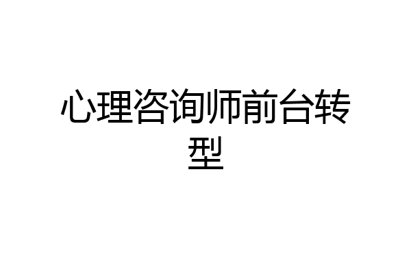 心理咨询师前台转型