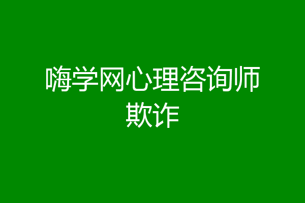嗨学网心理咨询师欺诈