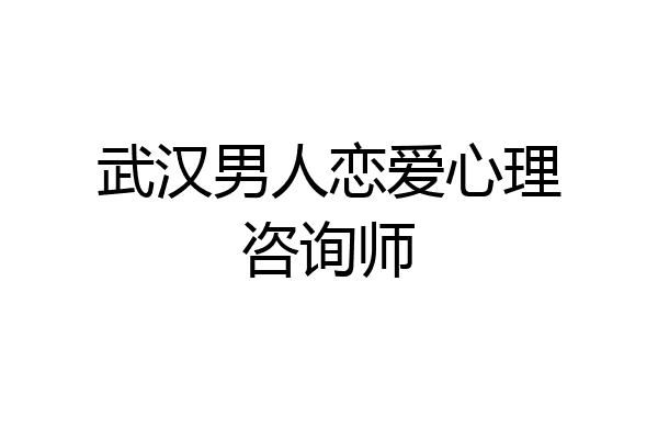 武汉男人恋爱心理咨询师