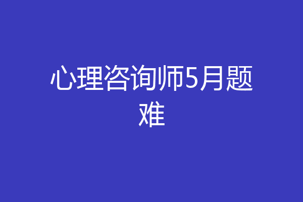 心理咨询师5月题难