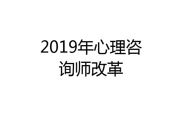2019年心理咨询师改革