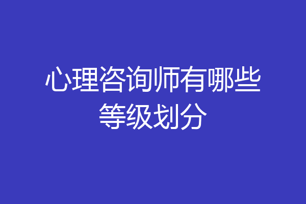 心理咨询师有哪些等级划分
