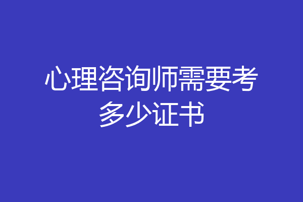 心理咨询师需要考多少证书
