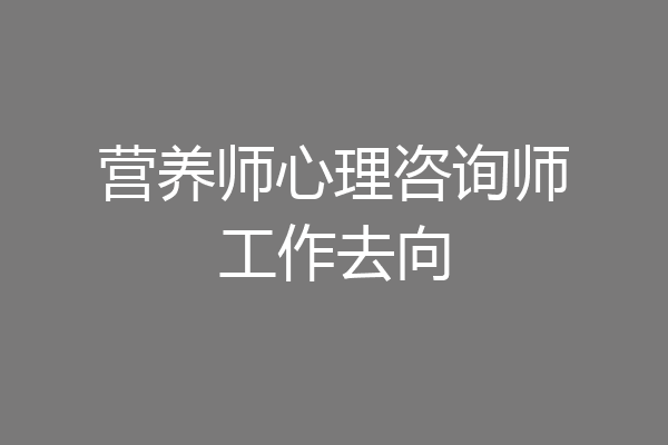 营养师心理咨询师工作去向
