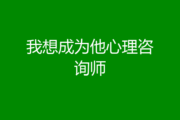 我想成为他心理咨询师