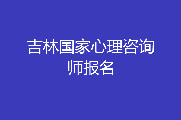 吉林国家心理咨询师报名