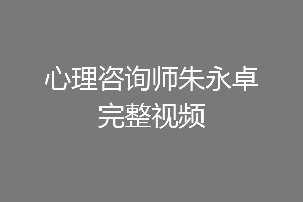 心理咨询师朱永卓完整视频