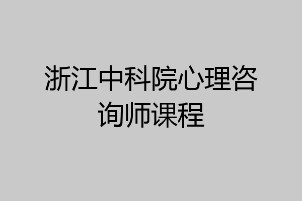 浙江中科院心理咨询师课程