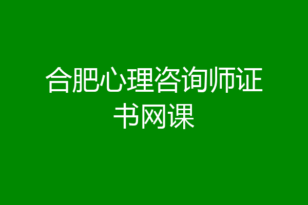 合肥心理咨询师证书网课
