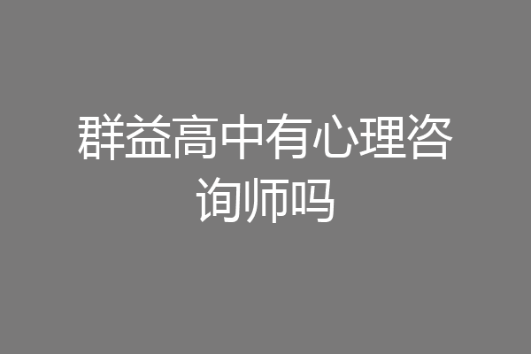 群益高中有心理咨询师吗