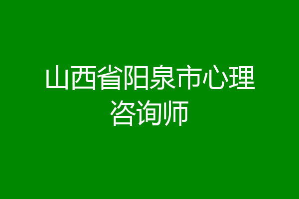 山西省阳泉市心理咨询师