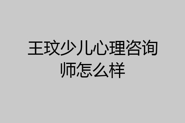 王玟少儿心理咨询师怎么样