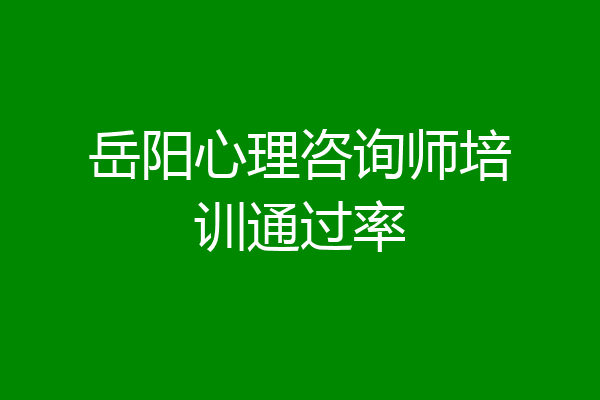 岳阳心理咨询师培训通过率