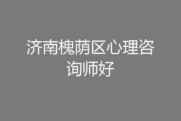 济南槐荫区心理咨询师好