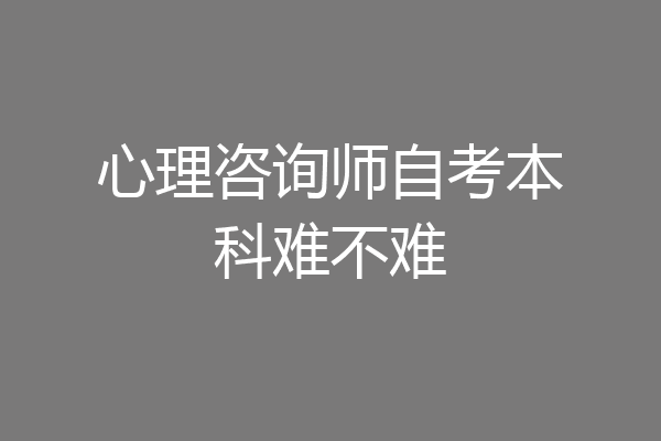 心理咨询师自考本科难不难