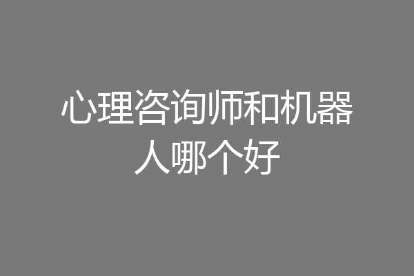 心理咨询师和机器人哪个好
