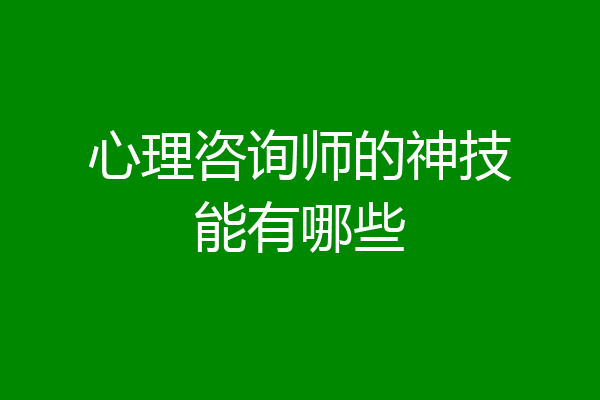 心理咨询师的神技能有哪些