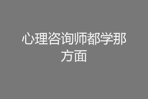 心理咨询师都学那方面
