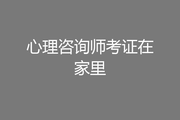 心理咨询师考证在家里