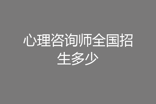 心理咨询师全国招生多少