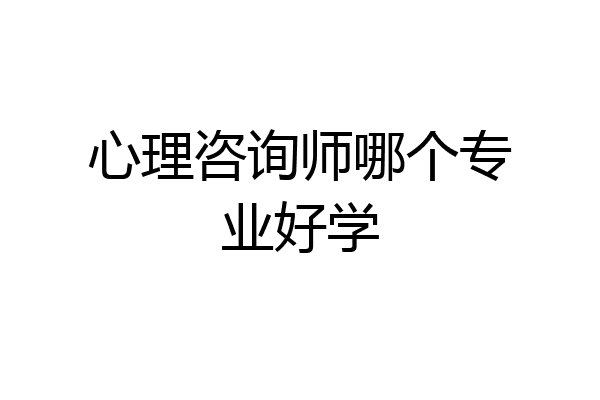 心理咨询师哪个专业好学