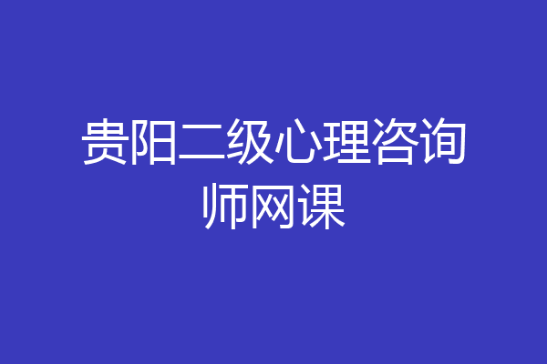 贵阳二级心理咨询师网课