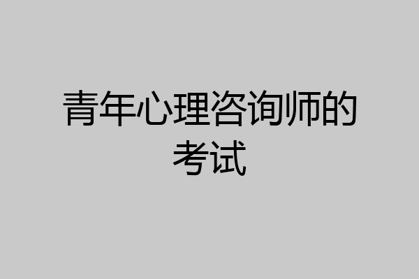 青年心理咨询师的考试