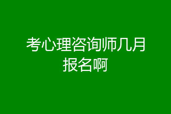 考心理咨询师几月报名啊
