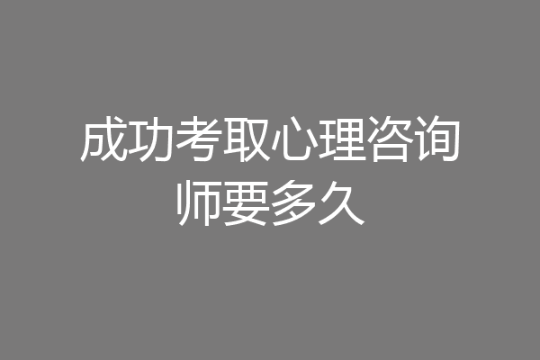 成功考取心理咨询师要多久