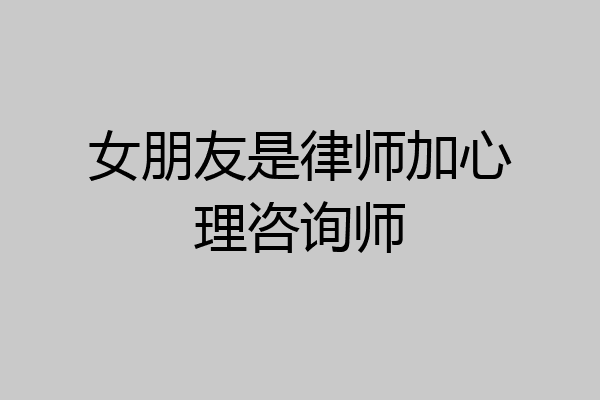女朋友是律师加心理咨询师