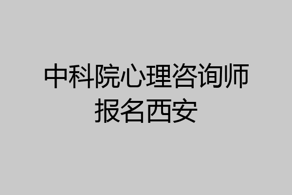 中科院心理咨询师报名西安