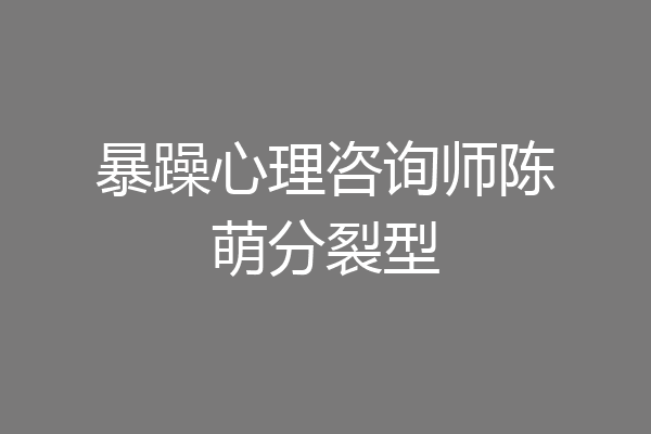 暴躁心理咨询师陈萌分裂型