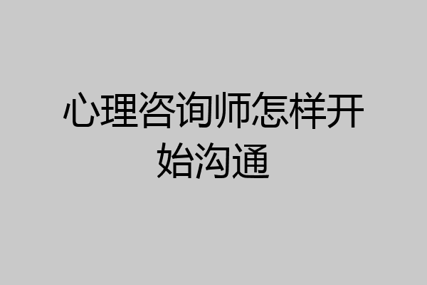 心理咨询师怎样开始沟通