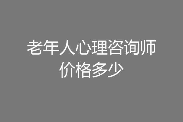 老年人心理咨询师价格多少