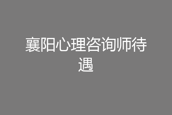 襄阳心理咨询师待遇