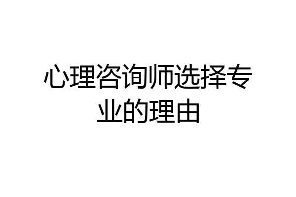 心理咨询师选择专业的理由