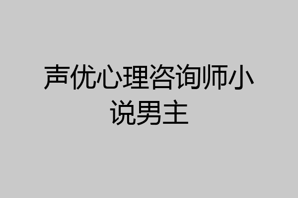 声优心理咨询师小说男主