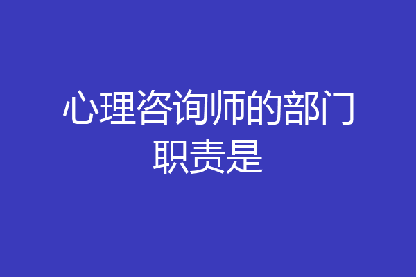心理咨询师的部门职责是
